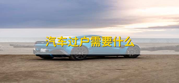 汽车过户需要什么