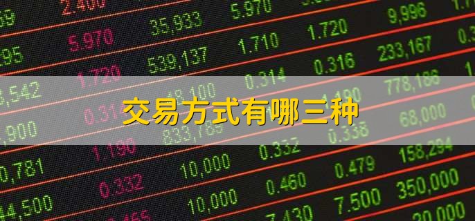 交易方式有哪三种,交易时间段是什么时候