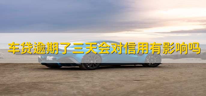 车贷逾期了三天会对信用有影响吗