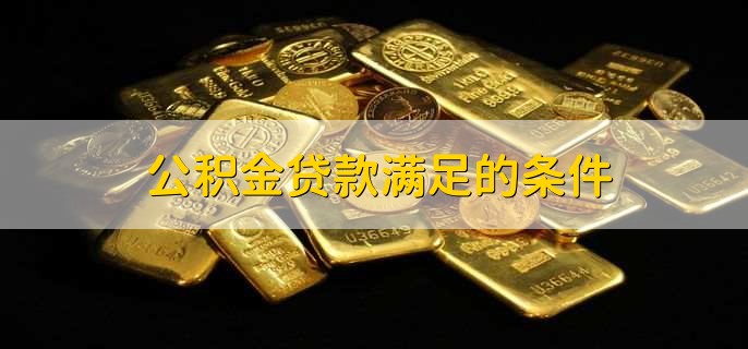 公积金贷款满足的条件,有以下六点