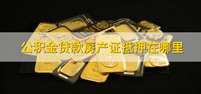 公积金贷款房产证抵押在哪里,分以下两种情况