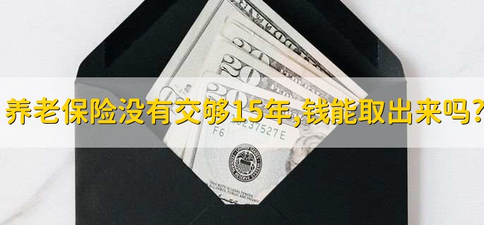 养老保险没有交够15年,钱能取出来吗