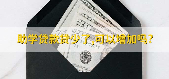 助学贷款贷少了,可以增加吗?
