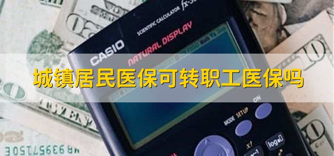 城镇居民医疗保险可以转职工医疗保险吗