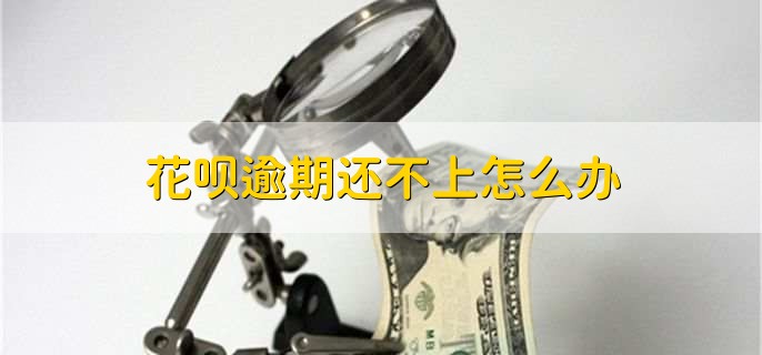 花呗逾期还不上怎么办