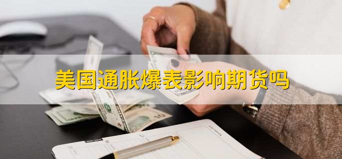 美国通胀爆表影响期货吗,影响