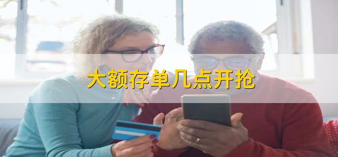 大额存单几点开抢，大额存单是理财吗