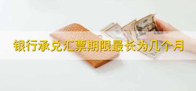 银行承兑汇票期限最长为几个月