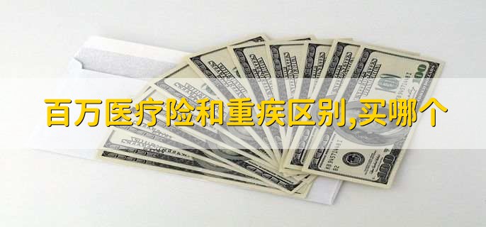 百万医疗险和重疾险的区别,应该买哪一个