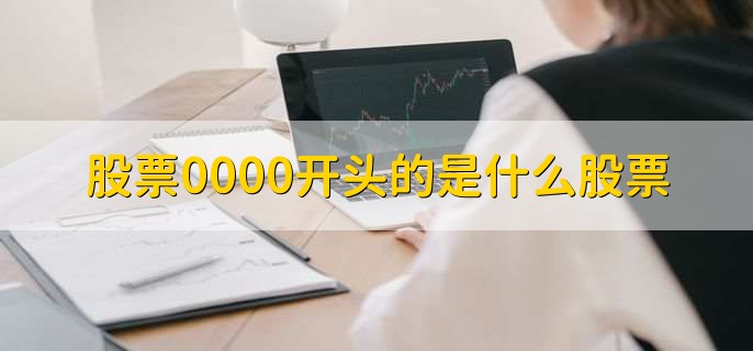 股票0000开头的是什么股票,深市的主板股票