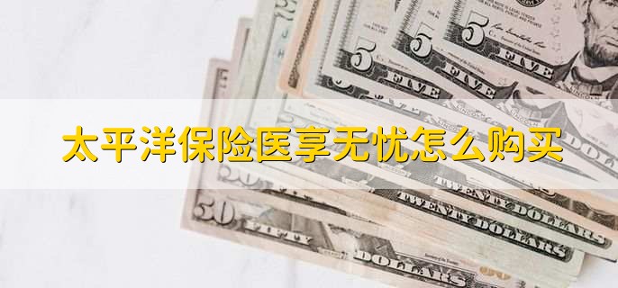太平洋保险医享无忧怎么购买