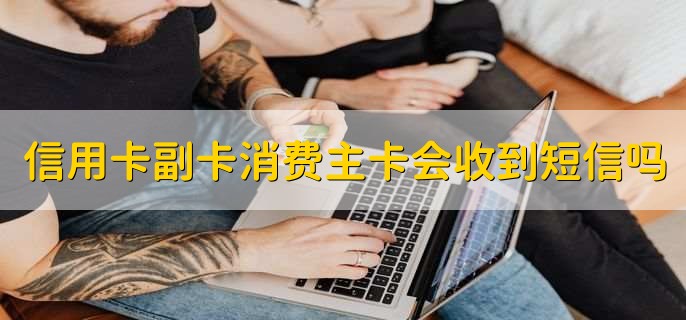 信用卡副卡消费主卡会收到短信吗,分以下两种情况