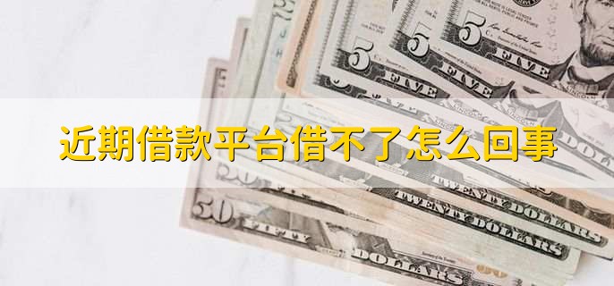 近期借款平台借不了怎么回事