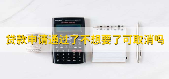 我的贷款申请通过了不想要了可以取消吗
