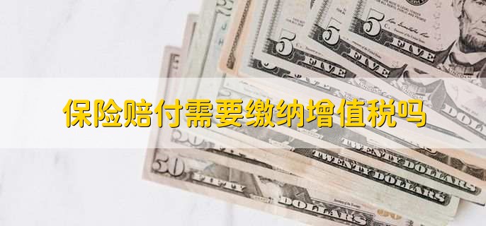 保险赔付需要缴纳增值税吗