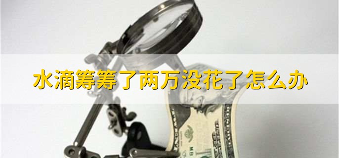 水滴筹筹了两万没花了怎么办