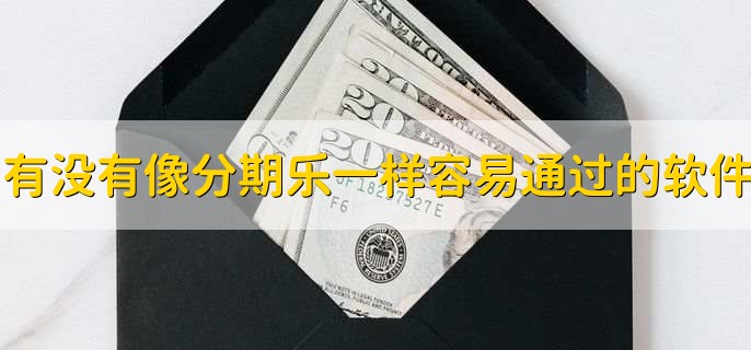 有没有像分期乐一样容易通过的软件,有以下十点