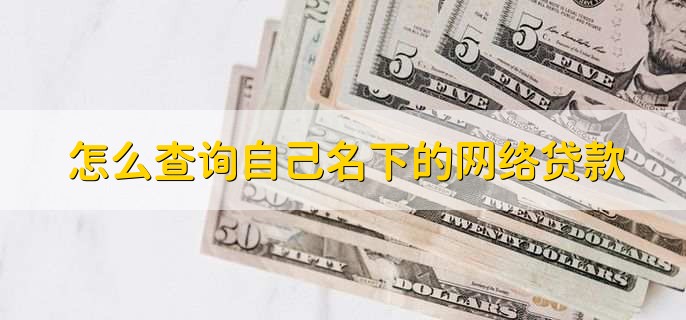 怎么查询自己名下的网络贷款,有以下三种方式