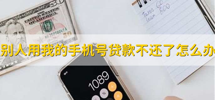 别人用我的手机号贷款不还了怎么办，有以下两点