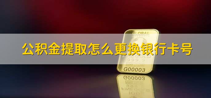 公积金提取怎么更换银行卡号