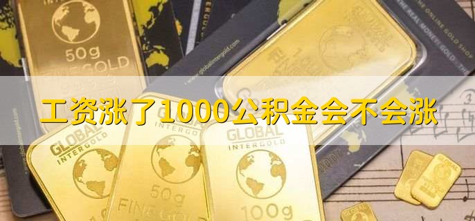 工资涨了1000公积金会不会涨