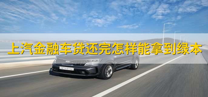 上汽金融车贷还完了怎样才能拿到绿本