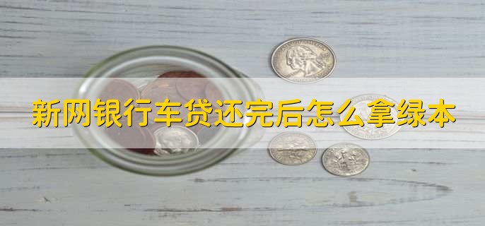 新网银行车贷还完后怎么拿绿本