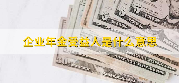 企业年金受益人是什么意思