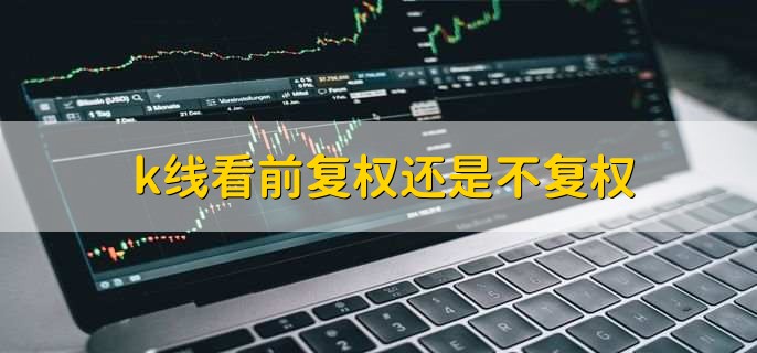k线看前复权还是不复权,依据个人的习惯而定