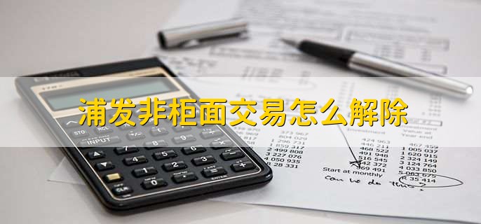 浦发非柜面交易怎么解除