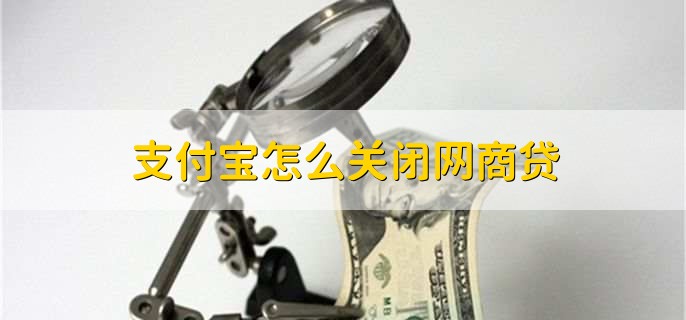 支付宝怎么关闭网商贷,有以下八步