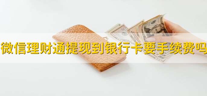 微信理财通提现到银行卡要手续费吗