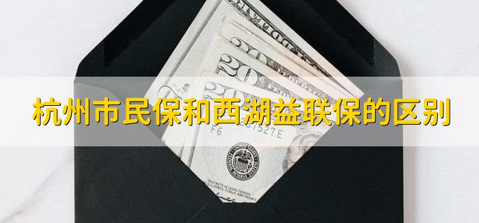 杭州市民保和西湖益联保的区别