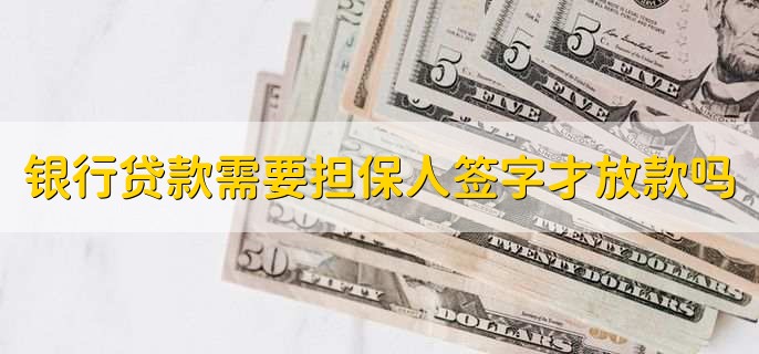 银行贷款需要担保人签字才放款吗,需要