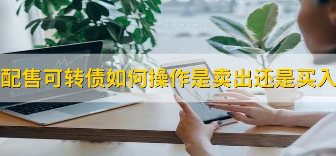 配售可转债如何操作是卖出还是买入