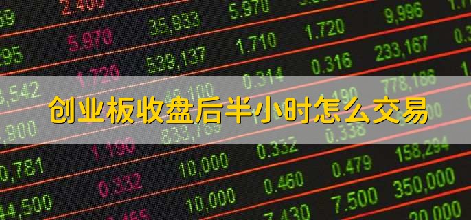 创业板收盘后半小时怎么交易