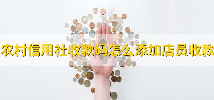农村信用社收款码怎么添加店员收款