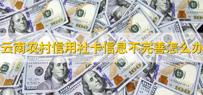 云南农村信用社卡信息不完善怎么办