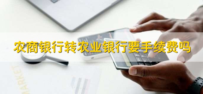 农商银行转农业银行要手续费吗