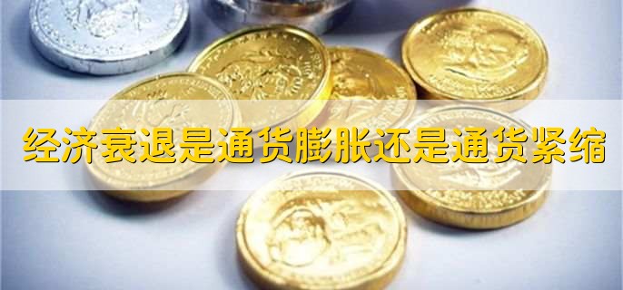 经济衰退是通货膨胀还是通货紧缩