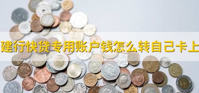 建行快贷专用账户的钱怎么转到自己卡上