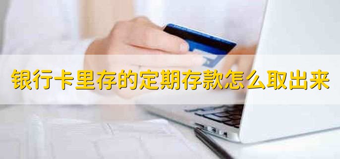银行卡里存的定期存款怎么取出来