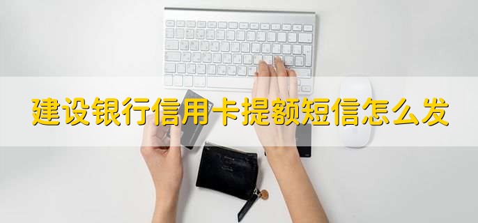 建设银行信用卡提额短信怎么发
