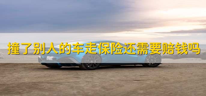 撞了别人的车走保险还需要赔钱吗