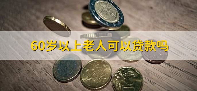 60岁以上老人可以贷款吗
