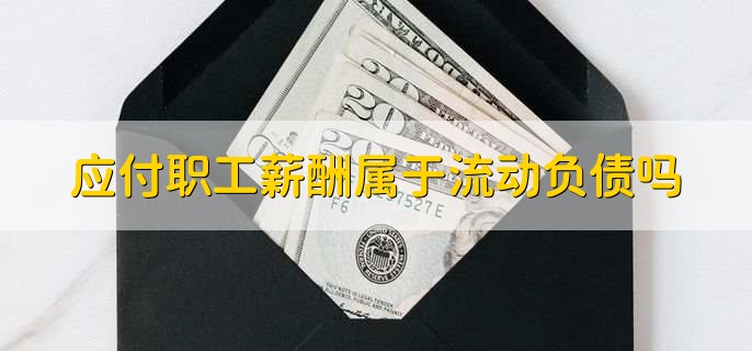 应付职工薪酬属于流动负债吗
