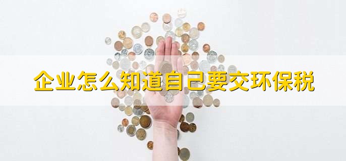 企业怎么知道自己要交环保税