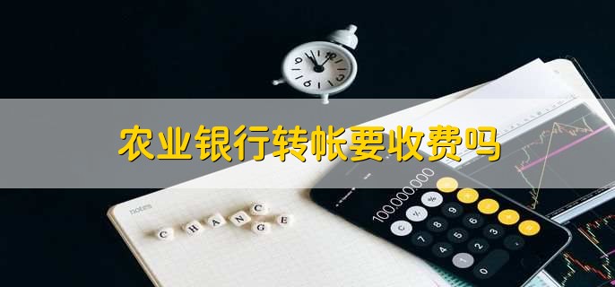 农业银行转帐要收费吗