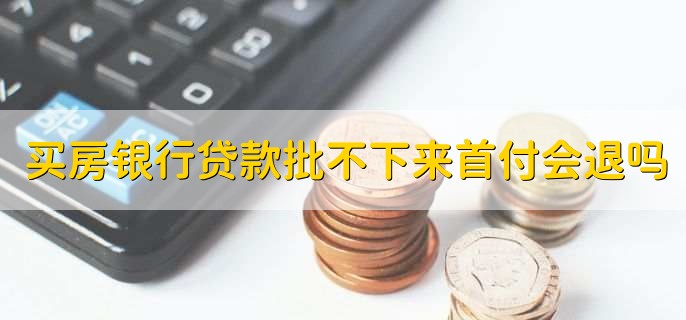 买房银行贷款批不下来首付会退吗