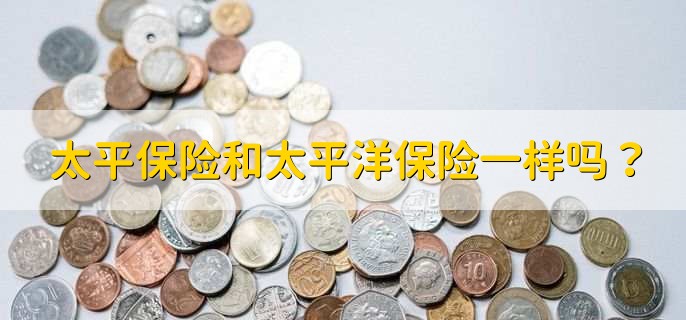 太平保险和太平洋保险一样吗？
